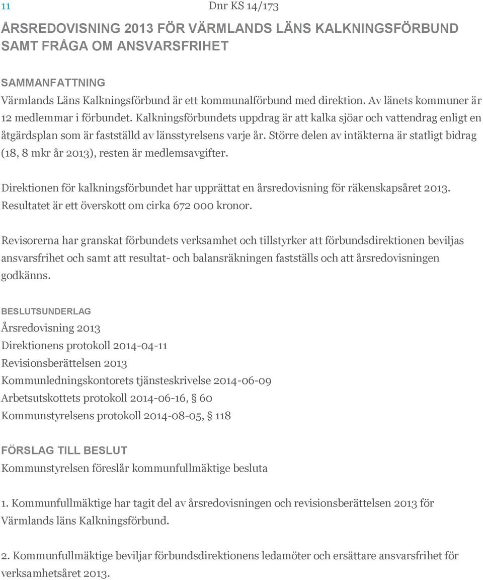 Större delen av intäkterna är statligt bidrag (18, 8 mkr år 2013), resten är medlemsavgifter. Direktionen för kalkningsförbundet har upprättat en årsredovisning för räkenskapsåret 2013.