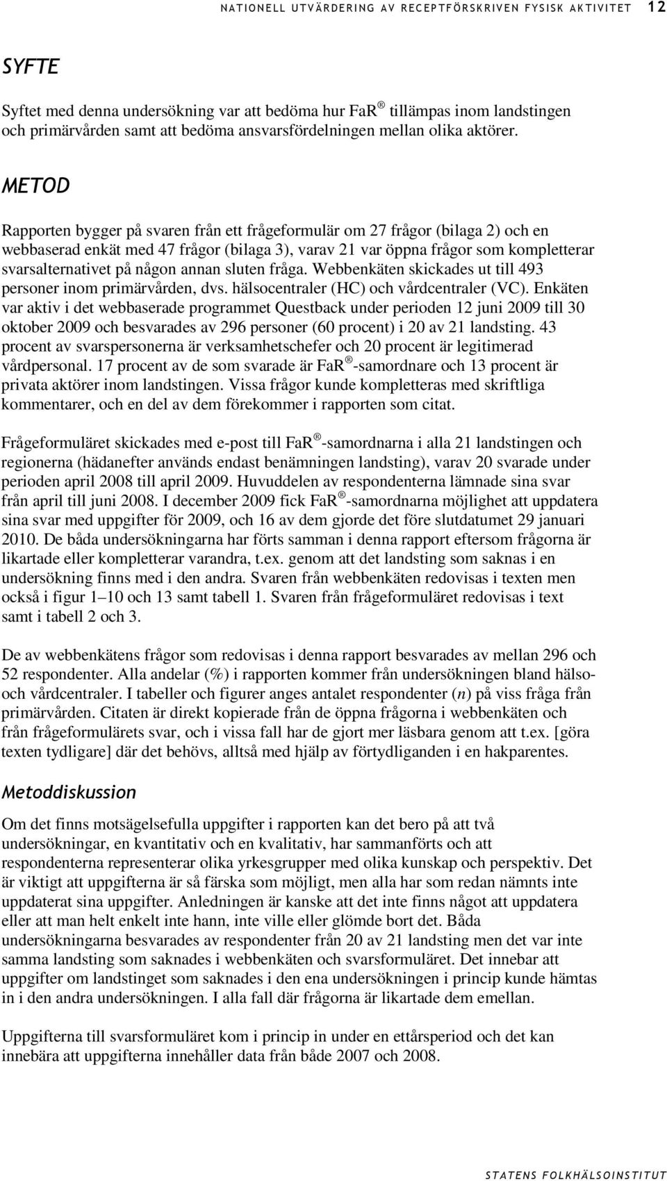 METOD Rapporten bygger på svaren från ett frågeformulär om 27 frågor (bilaga 2) och en webbaserad enkät med 47 frågor (bilaga 3), varav 21 var öppna frågor som kompletterar svarsalternativet på någon