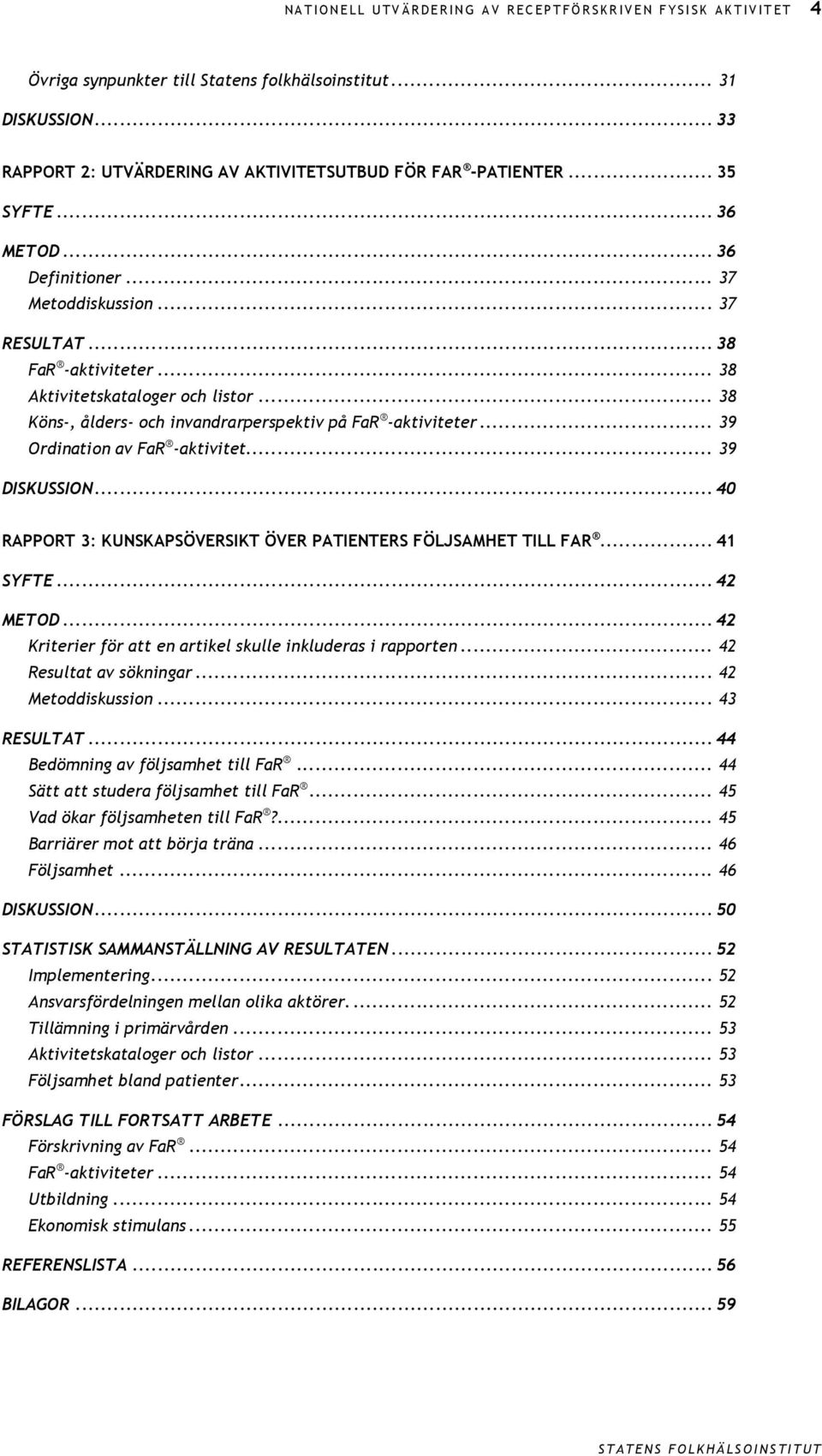 .. 38 Aktivitetskataloger och listor... 38 Köns-, ålders- och invandrarperspektiv på FaR -aktiviteter... 39 Ordination av FaR -aktivitet... 39 DISKUSSION.