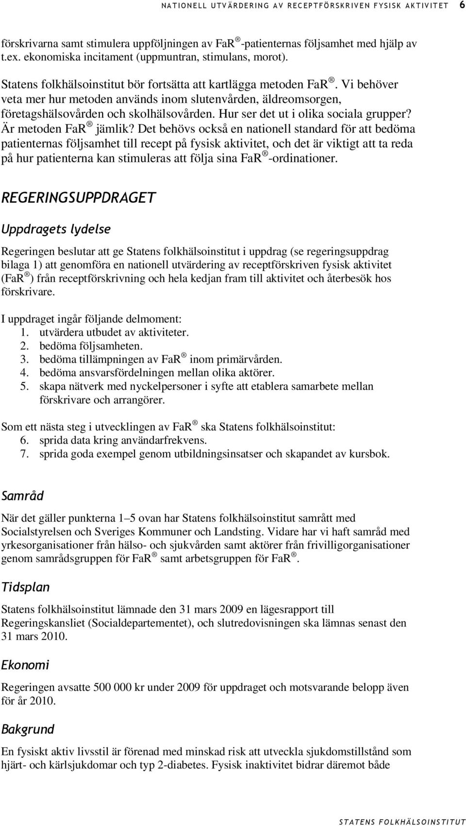 Vi behöver veta mer hur metoden används inom slutenvården, äldreomsorgen, företagshälsovården och skolhälsovården. Hur ser det ut i olika sociala grupper? Är metoden FaR jämlik?