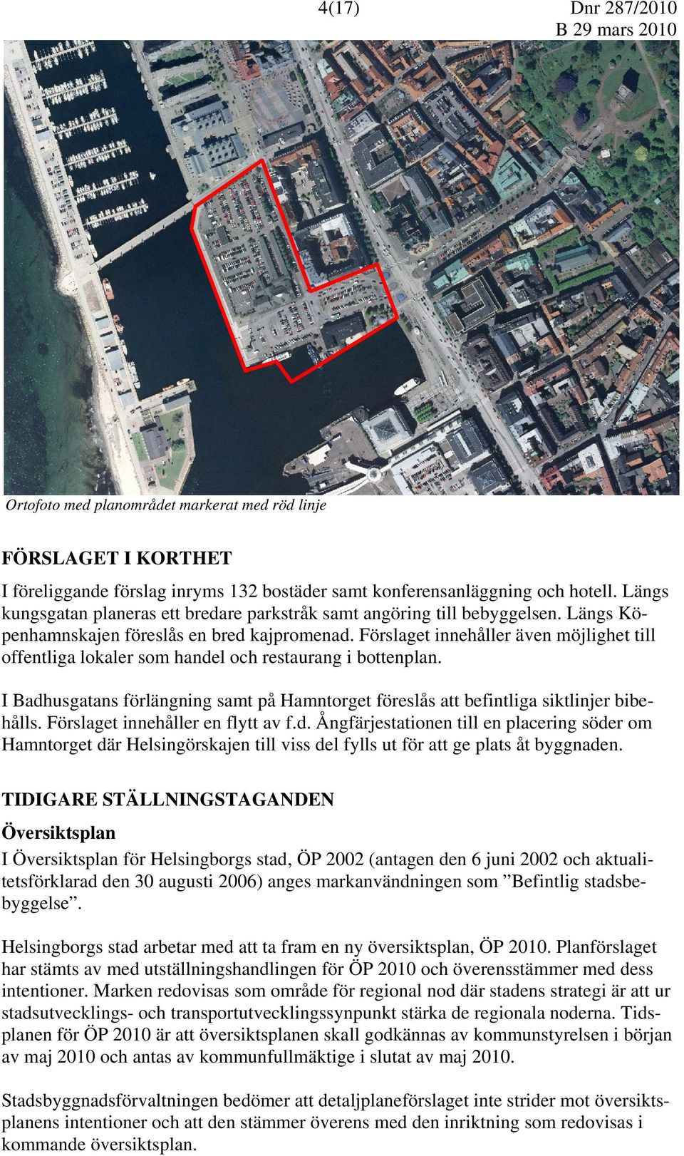 Förslaget innehåller även möjlighet till offentliga lokaler som handel och restaurang i bottenplan. I Badhusgatans förlängning samt på Hamntorget föreslås att befintliga siktlinjer bibehålls.