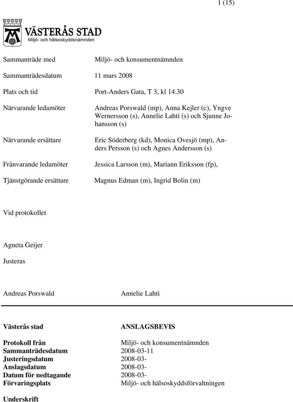Eric Söderberg (kd), Monica Ovesjö (mp), Anders Persson (s) och Agnes Andersson (s) Jessica Larsson (m), Mariann Eriksson (fp), Magnus Edman (m), Ingrid Bolin (m) Vid protokollet Agneta Geijer