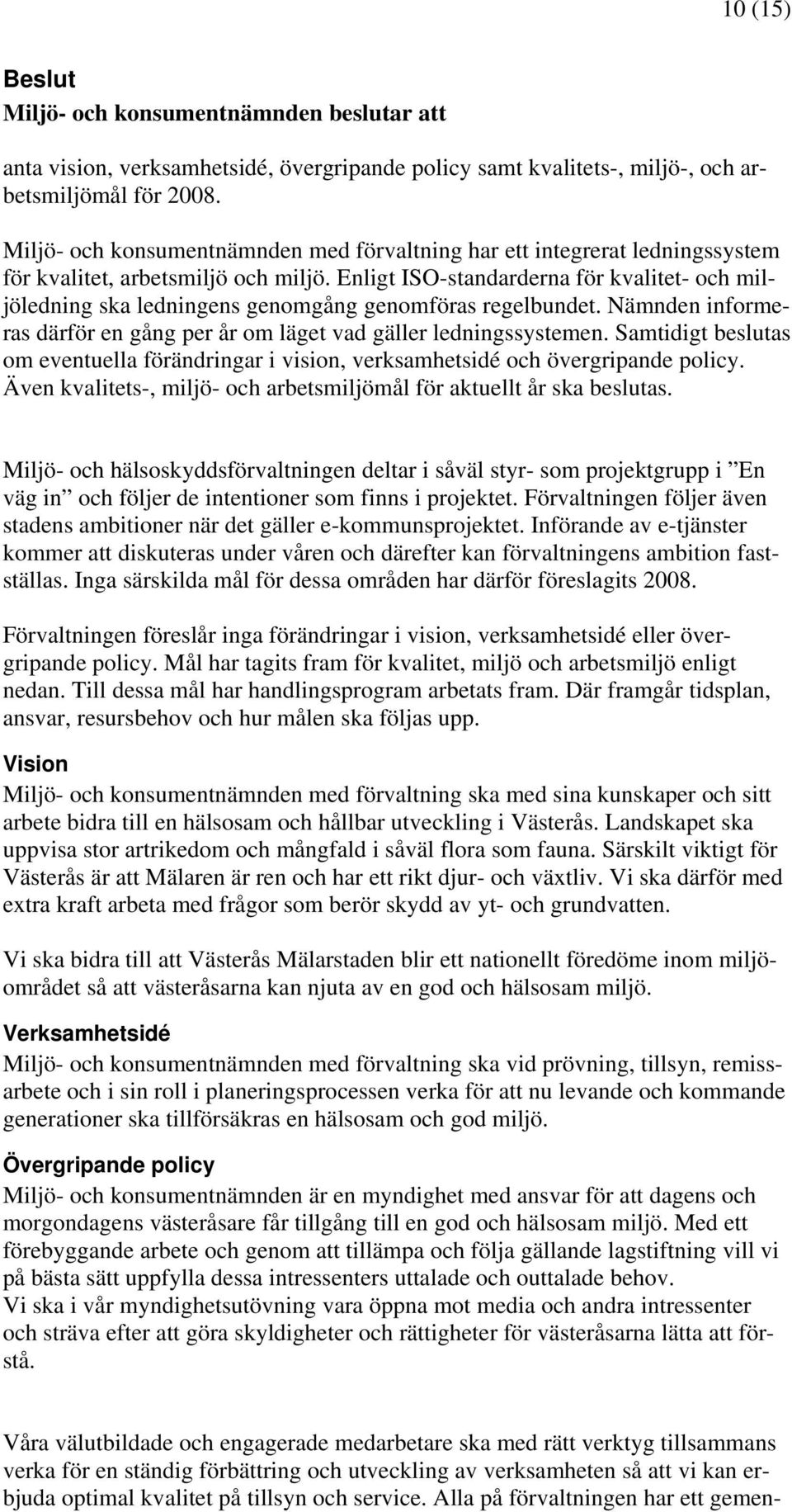 Enligt ISO-standarderna för kvalitet- och miljöledning ska ledningens genomgång genomföras regelbundet. Nämnden informeras därför en gång per år om läget vad gäller ledningssystemen.