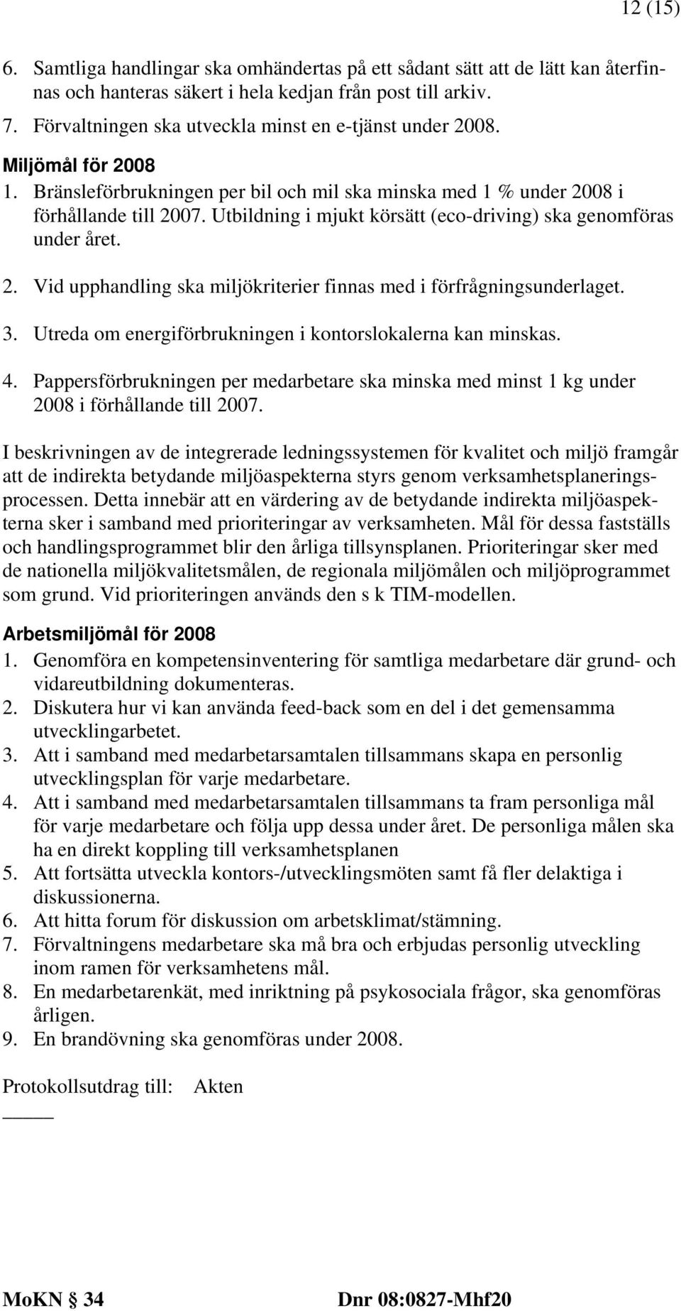 Utbildning i mjukt körsätt (eco-driving) ska genomföras under året. 2. Vid upphandling ska miljökriterier finnas med i förfrågningsunderlaget. 3.