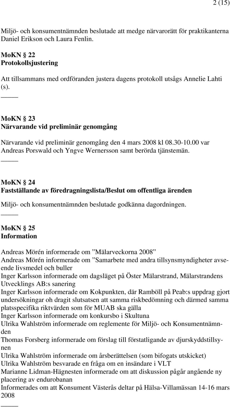 MoKN 23 Närvarande vid preliminär genomgång Närvarande vid preliminär genomgång den 4 mars 2008 kl 08.30-10.00 var Andreas Porswald och Yngve Wernersson samt berörda tjänstemän.
