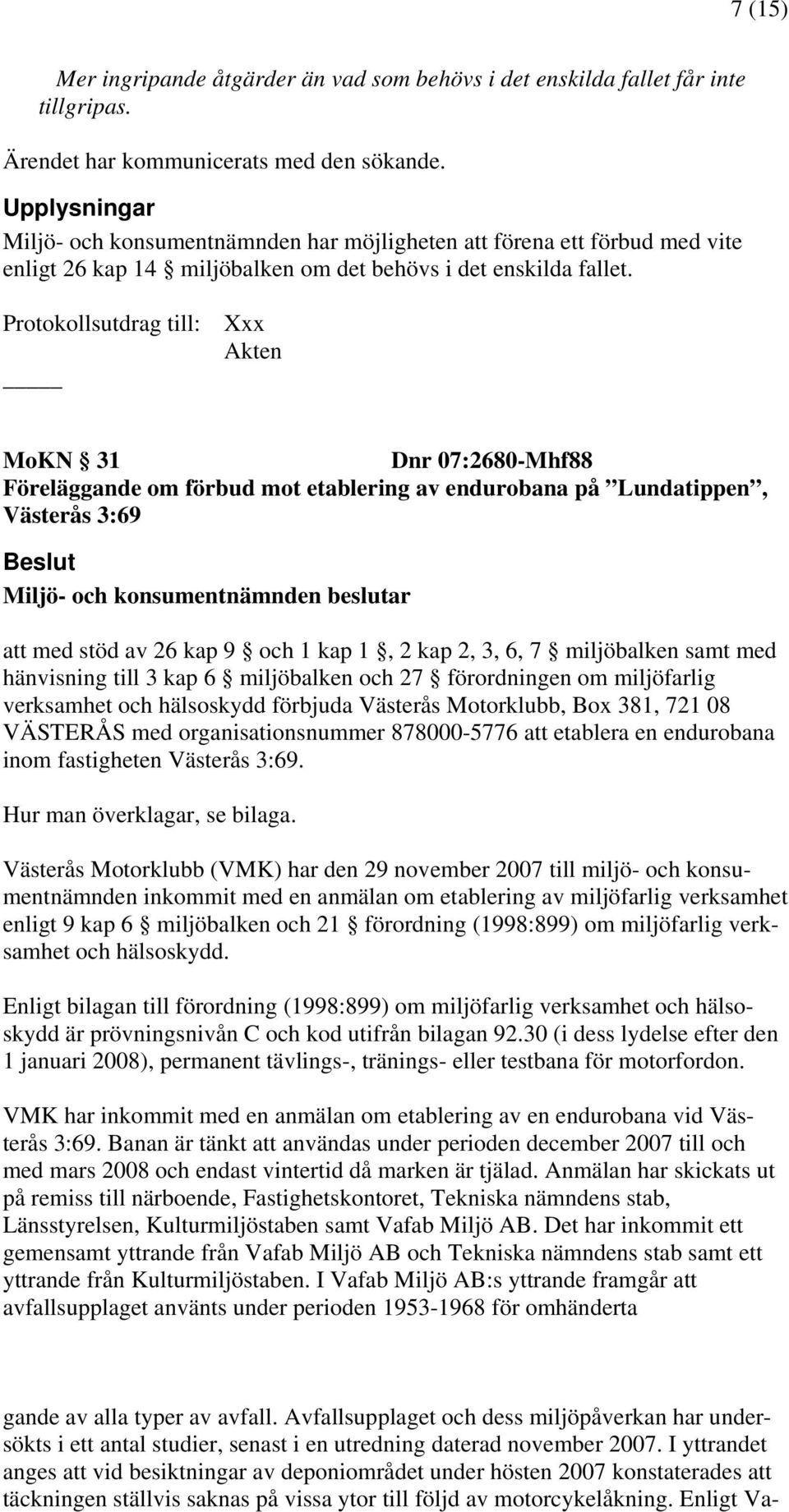 Protokollsutdrag till: Xxx Akten MoKN 31 Dnr 07:2680-Mhf88 Föreläggande om förbud mot etablering av endurobana på Lundatippen, Västerås 3:69 Beslut Miljö- och konsumentnämnden beslutar att med stöd