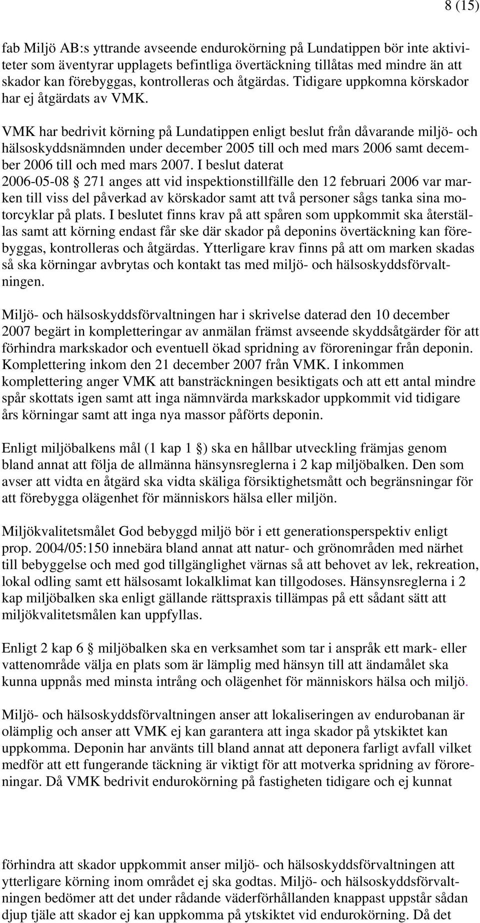 VMK har bedrivit körning på Lundatippen enligt beslut från dåvarande miljö- och hälsoskyddsnämnden under december 2005 till och med mars 2006 samt december 2006 till och med mars 2007.