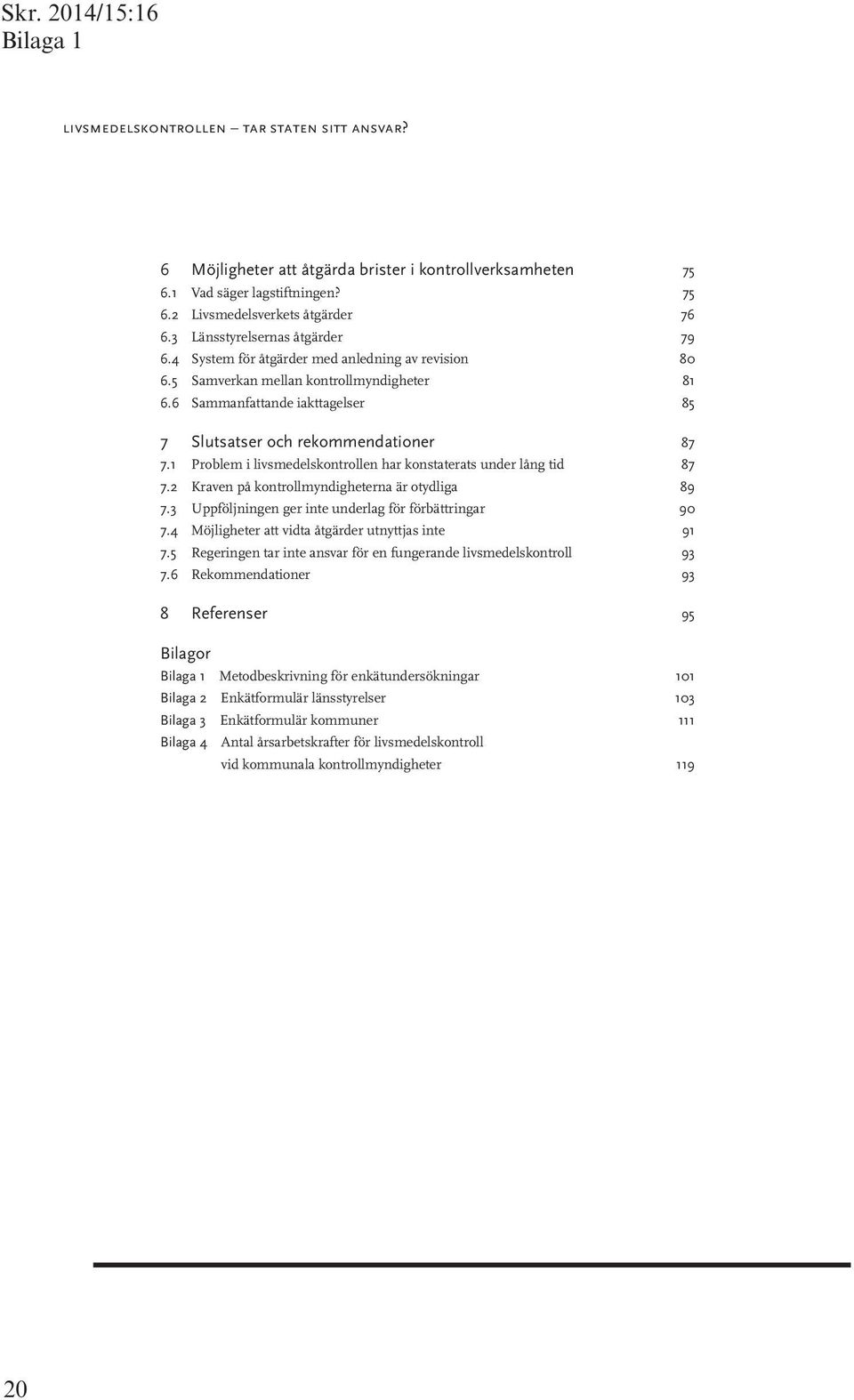 6 Sammanfattande iakttagelser 85 7 Slutsatser och rekommendationer 87 7.1 Problem i livsmedelskontrollen har konstaterats under lång tid 87 7.2 Kraven på kontrollmyndigheterna är otydliga 89 7.