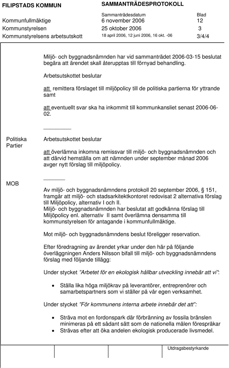 Arbetsutskottet beslutar att remittera förslaget till miljöpolicy till de politiska partierna för yttrande samt att eventuellt svar ska ha inkommit till kommunkansliet senast 2006-06- 02.