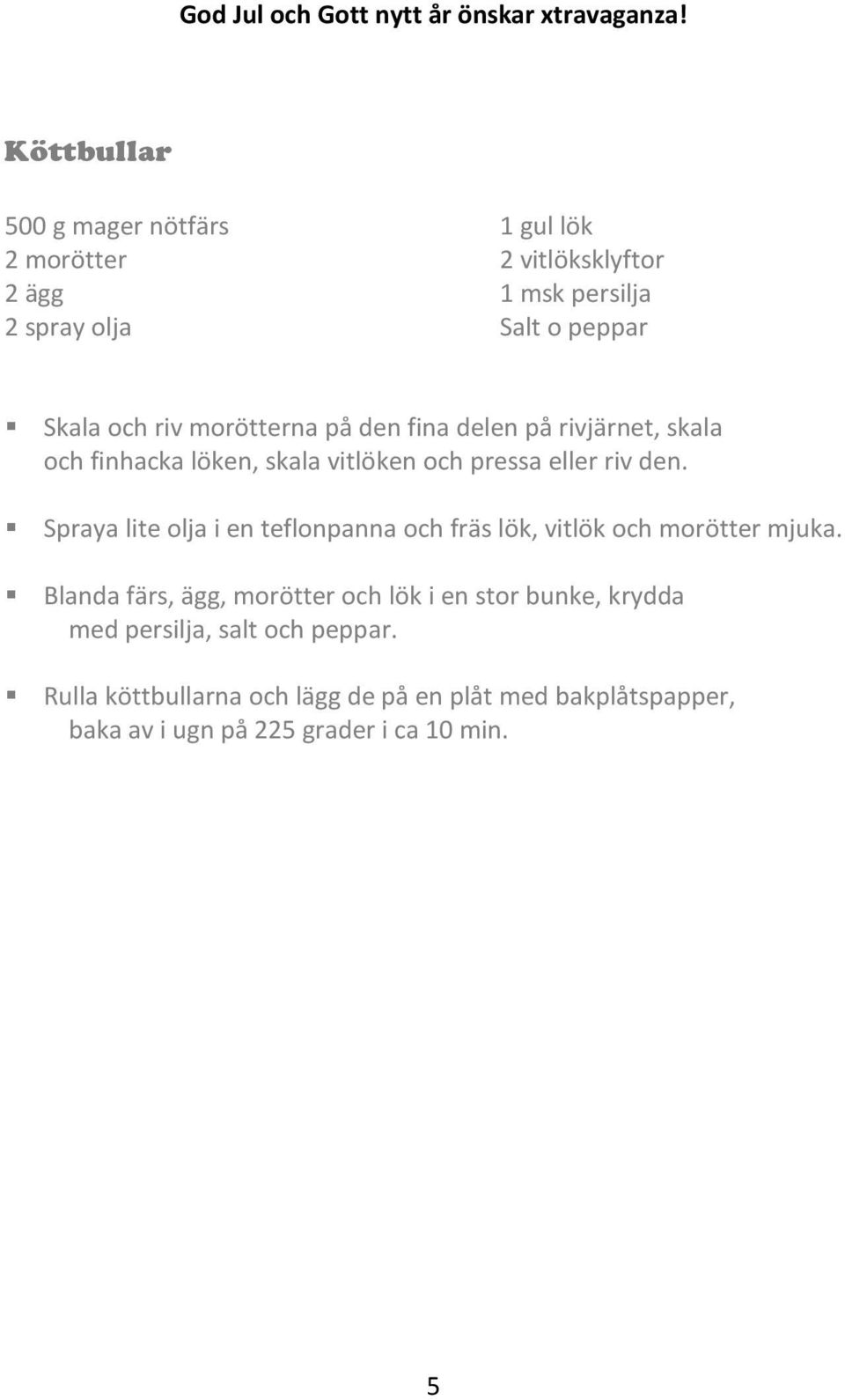 Spraya lite olja i en teflonpanna och fräs lök, vitlök och morötter mjuka.