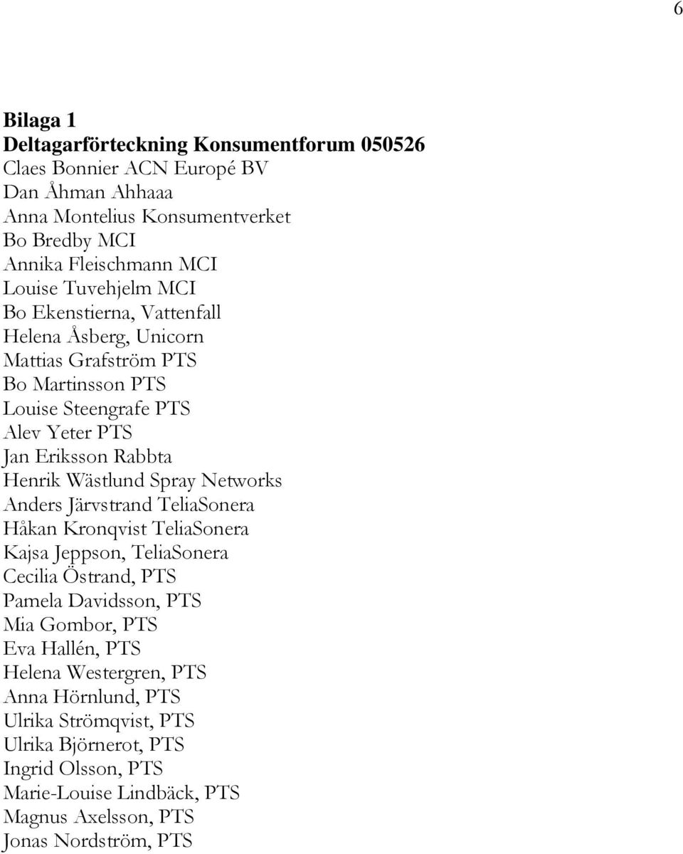 Wästlund Spray Networks Anders Järvstrand TeliaSonera Håkan Kronqvist TeliaSonera Kajsa Jeppson, TeliaSonera Cecilia Östrand, PTS Pamela Davidsson, PTS Mia Gombor, PTS Eva