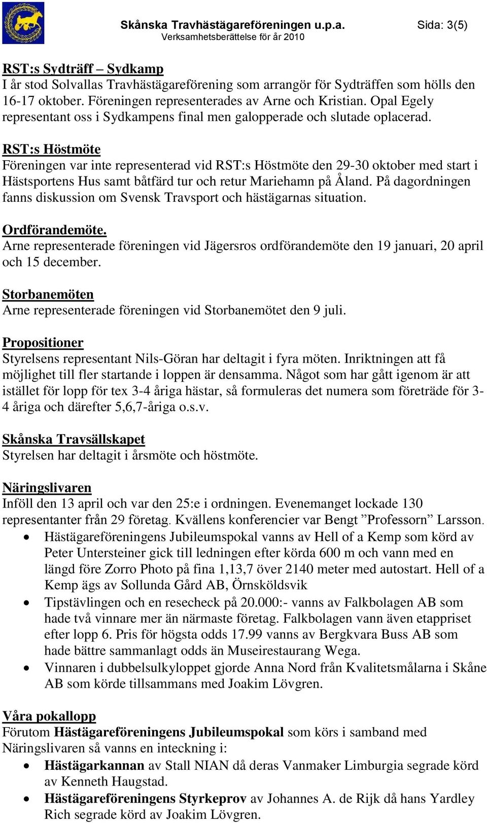 RST:s Höstmöte Föreningen var inte representerad vid RST:s Höstmöte den 29-30 oktober med start i Hästsportens Hus samt båtfärd tur och retur Mariehamn på Åland.