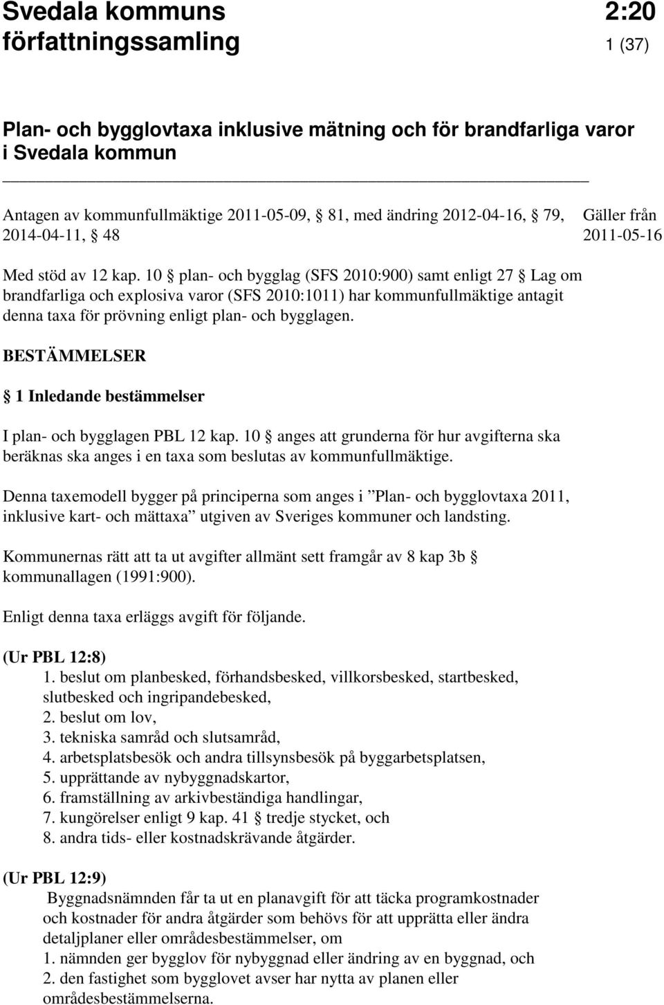 10 plan- och bygglag (SFS 2010:900) samt enligt 27 Lag om brandfarliga och explosiva varor (SFS 2010:1011) har kommunfullmäktige antagit denna taxa för prövning enligt plan- och bygglagen.