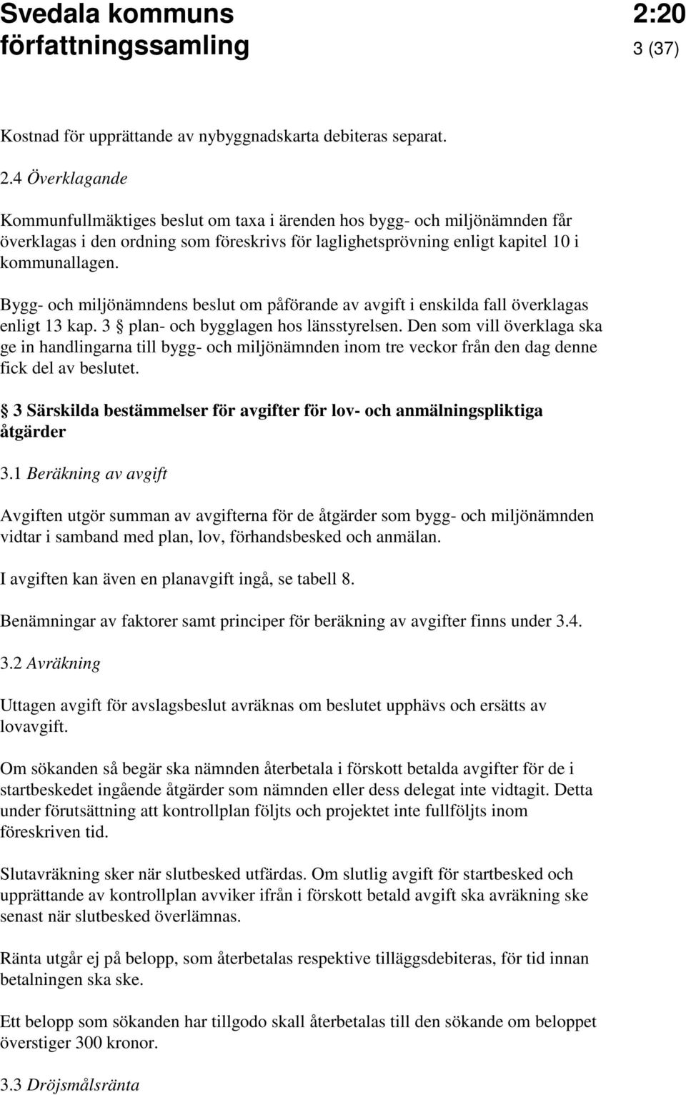 Bygg- och miljönämndens beslut om påförande av avgift i enskilda fall överklagas enligt 13 kap. 3 plan- och bygglagen hos länsstyrelsen.