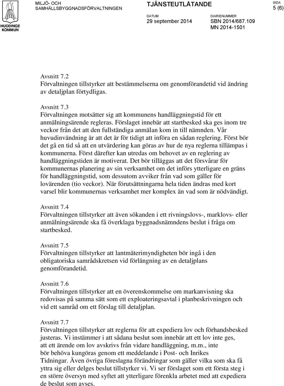 Först bör det gå en tid så att en utvärdering kan göras av hur de nya reglerna tillämpas i kommunerna. Först därefter kan utredas om behovet av en reglering av handläggningstiden är motiverat.