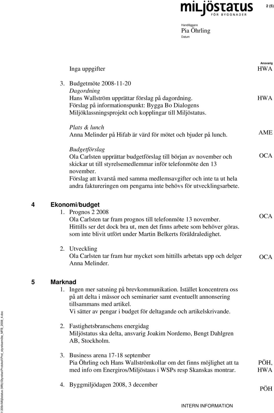 Budgetförslag Ola Carlsten upprättar budgetförslag till början av november och skickar ut till styrelsemedlemmar inför telefonmöte den 13 november.