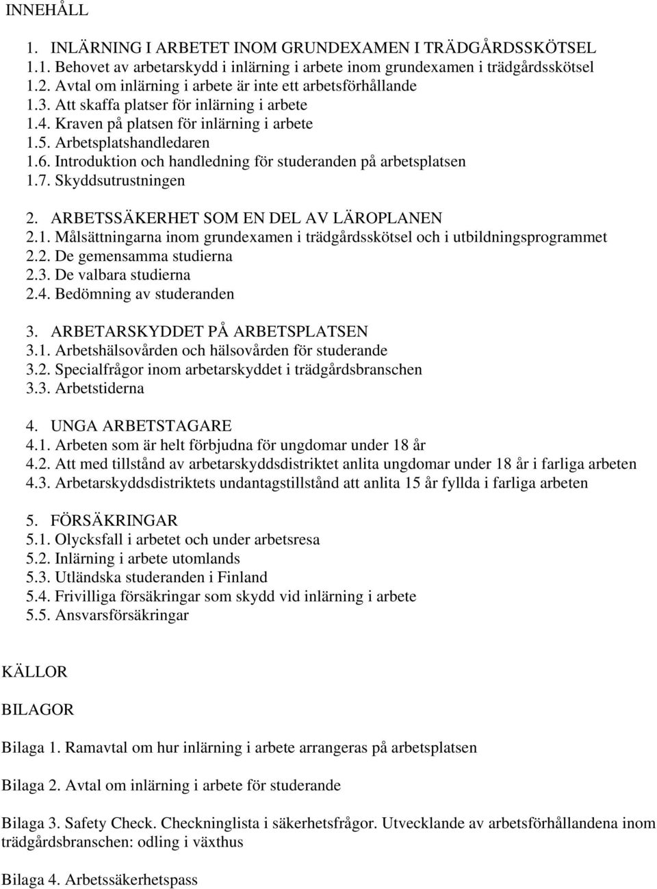 Introduktion och handledning för studeranden på arbetsplatsen 1.7. Skyddsutrustningen 2. ARBETSSÄKERHET SOM EN DEL AV LÄROPLANEN 2.1. Målsättningarna inom grundexamen i trädgårdsskötsel och i utbildningsprogrammet 2.