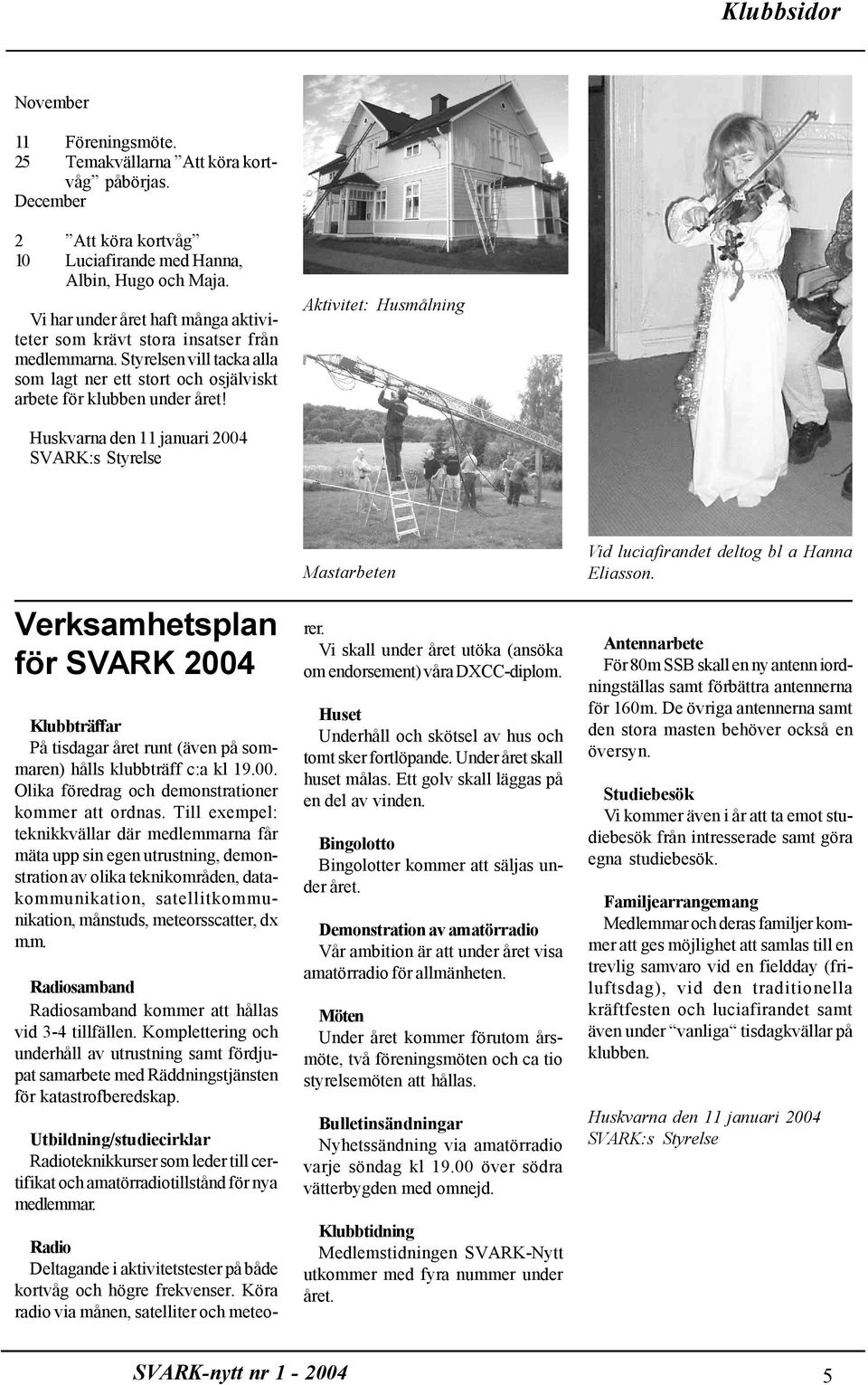 Aktivitet: Husmålning Huskvarna den 11 januari 2004 SVARK:s Styrelse Verksamhetsplan för SVARK 2004 Klubbträffar På tisdagar året runt (även på sommaren) hålls klubbträff c:a kl 19.00. Olika föredrag och demonstrationer kommer att ordnas.
