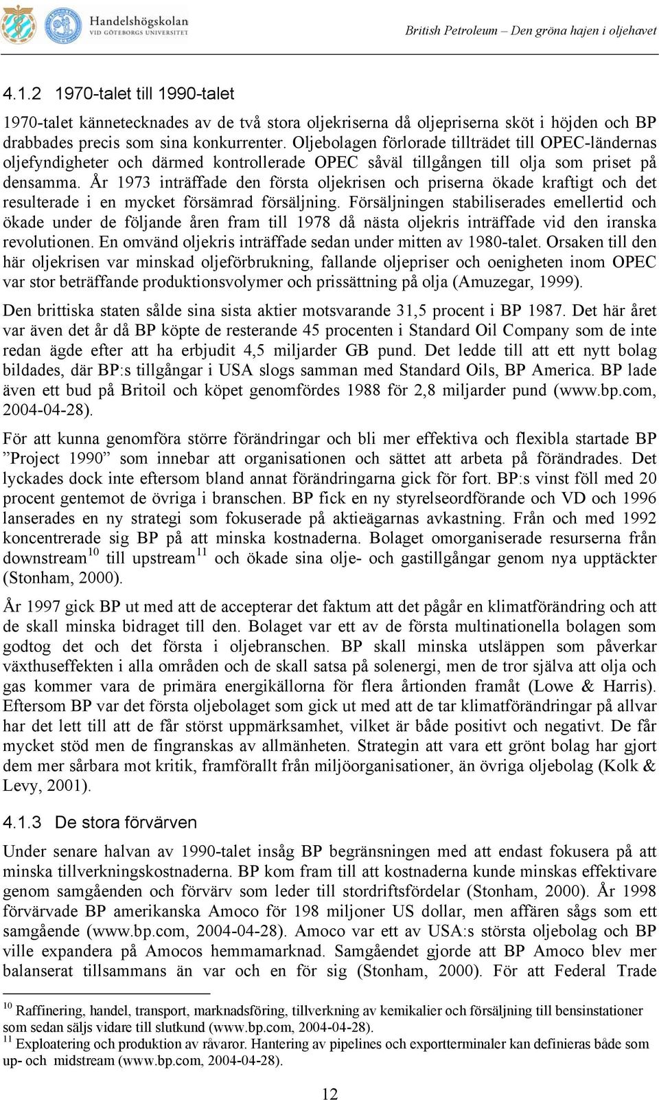 År 1973 inträffade den första oljekrisen och priserna ökade kraftigt och det resulterade i en mycket försämrad försäljning.