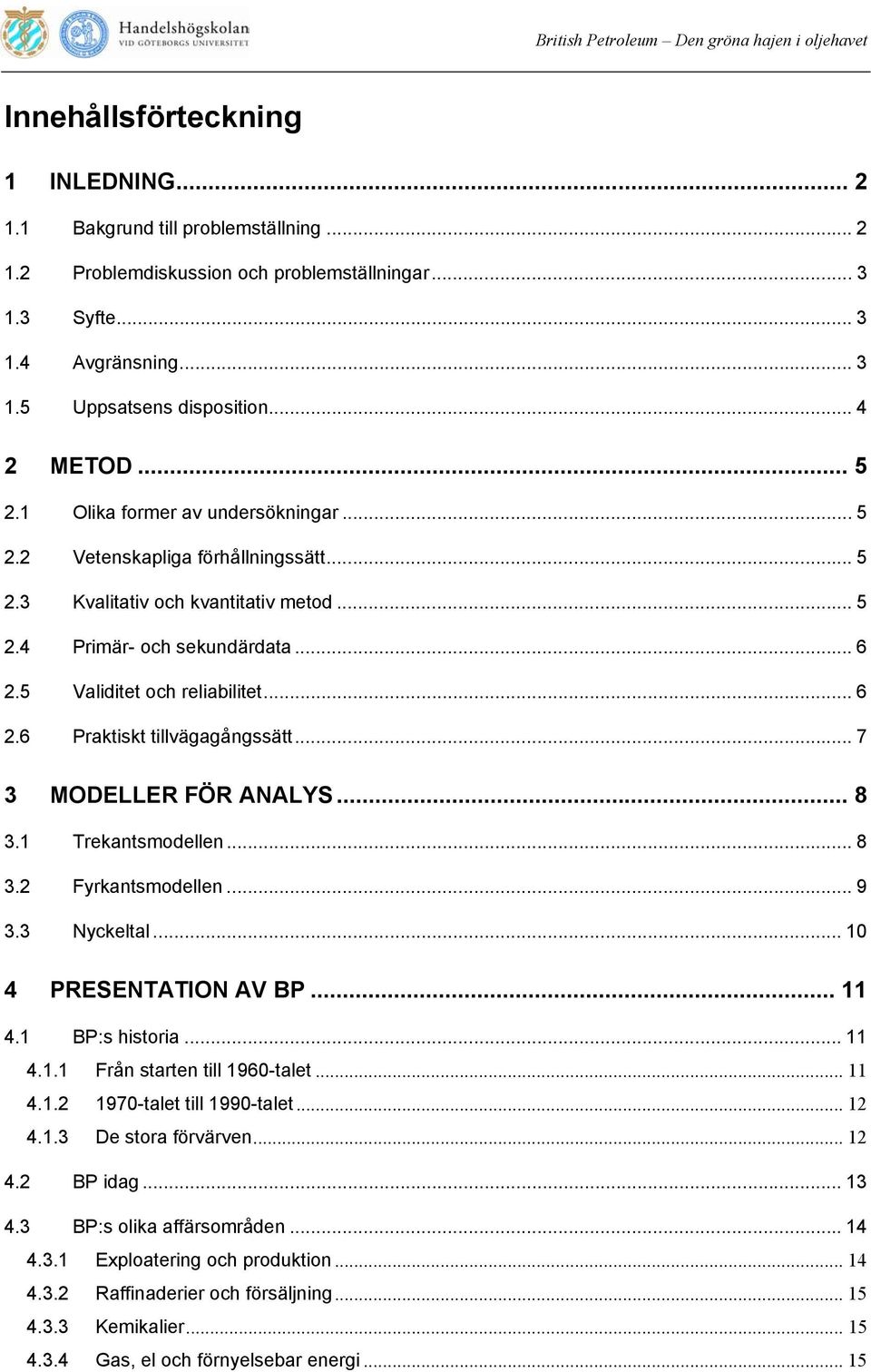 5 Validitet och reliabilitet... 6 2.6 Praktiskt tillvägagångssätt... 7 3 MODELLER FÖR ANALYS... 8 3.1 Trekantsmodellen... 8 3.2 Fyrkantsmodellen... 9 3.3 Nyckeltal... 10 4 PRESENTATION AV BP... 11 4.