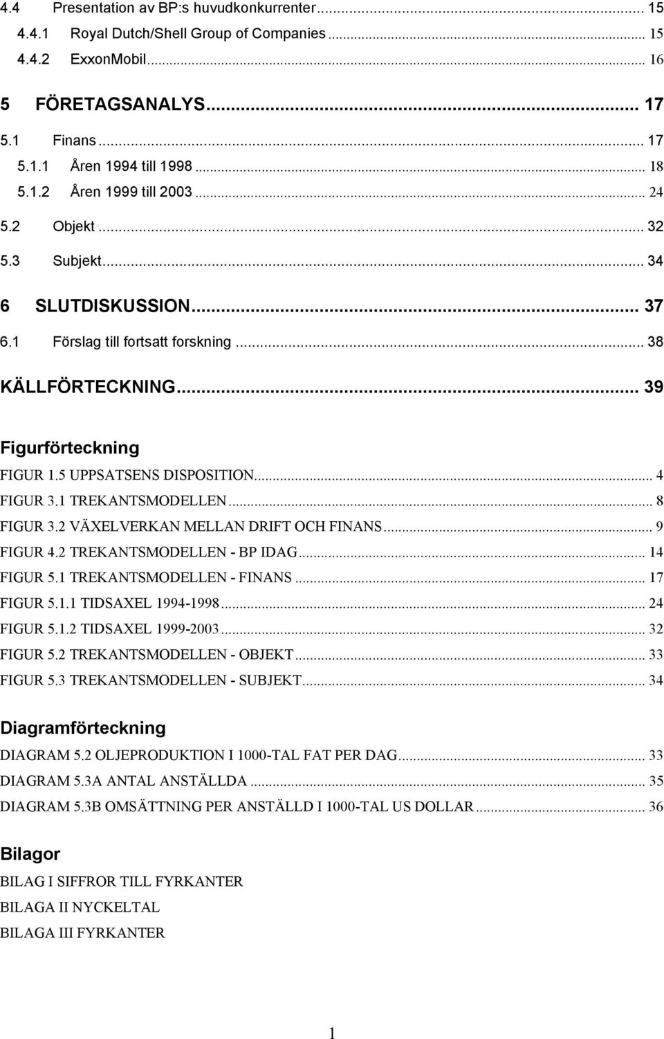 1 TREKANTSMODELLEN... 8 FIGUR 3.2 VÄXELVERKAN MELLAN DRIFT OCH FINANS... 9 FIGUR 4.2 TREKANTSMODELLEN - BP IDAG... 14 FIGUR 5.1 TREKANTSMODELLEN - FINANS... 17 FIGUR 5.1.1 TIDSAXEL 1994-1998.