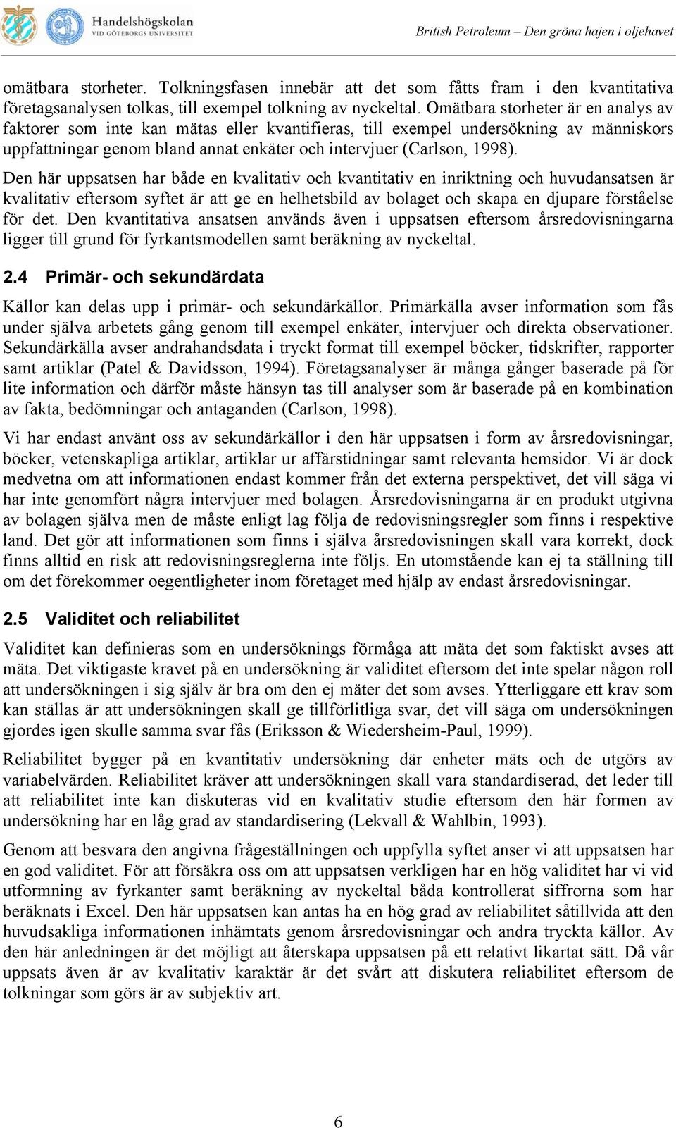 Den här uppsatsen har både en kvalitativ och kvantitativ en inriktning och huvudansatsen är kvalitativ eftersom syftet är att ge en helhetsbild av bolaget och skapa en djupare förståelse för det.