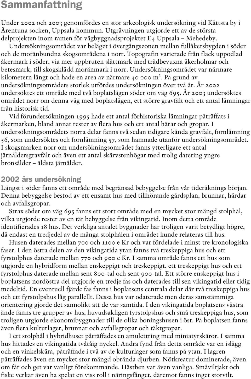 Undersökningsområdet var beläget i övergångszonen mellan fullåkersbygden i söder och de moränbundna skogsområdena i norr.