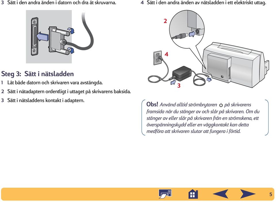 3 Sätt i nätsladdens kontakt i adaptern. 3 Obs! Använd alltid strömbrytaren på skrivarens framsida när du stänger av och slår på skrivaren.