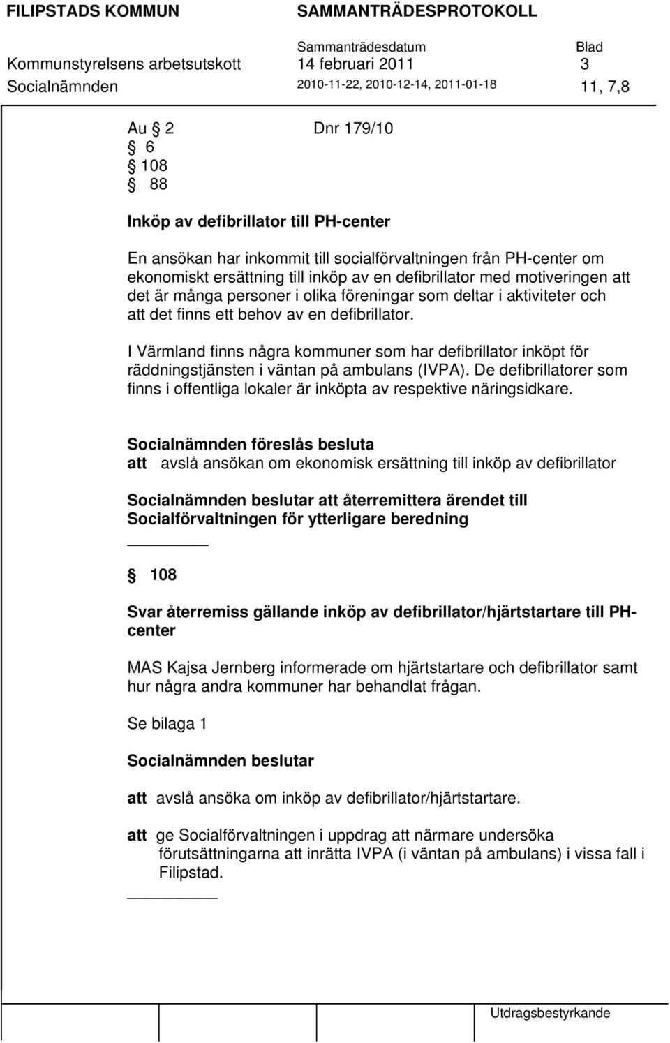 behov av en defibrillator. I Värmland finns några kommuner som har defibrillator inköpt för räddningstjänsten i väntan på ambulans (IVPA).