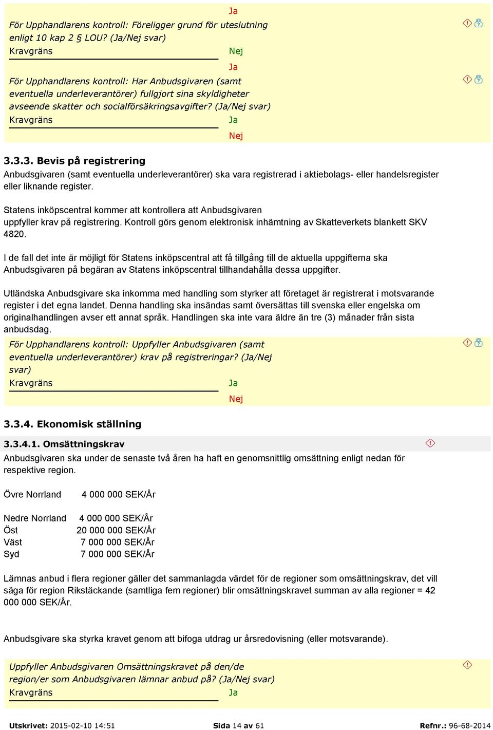 3.3. Bevis på registrering Anbudsgivaren (samt eventuella underleverantörer) ska vara registrerad i aktiebolags- eller handelsregister eller liknande register.