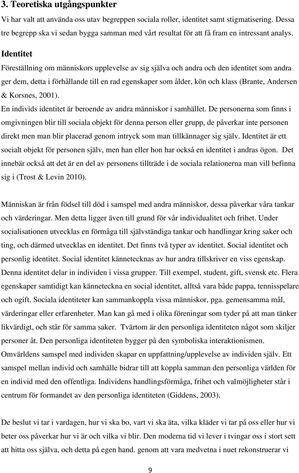 Identitet Föreställning om människors upplevelse av sig själva och andra och den identitet som andra ger dem, detta i förhållande till en rad egenskaper som ålder, kön och klass (Brante, Andersen &