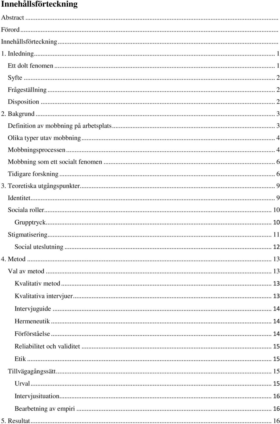 Teoretiska utgångspunkter... 9 Identitet... 9 Sociala roller... 10 Grupptryck... 10 Stigmatisering... 11 Social uteslutning... 12 4. Metod... 13 Val av metod... 13 Kvalitativ metod.