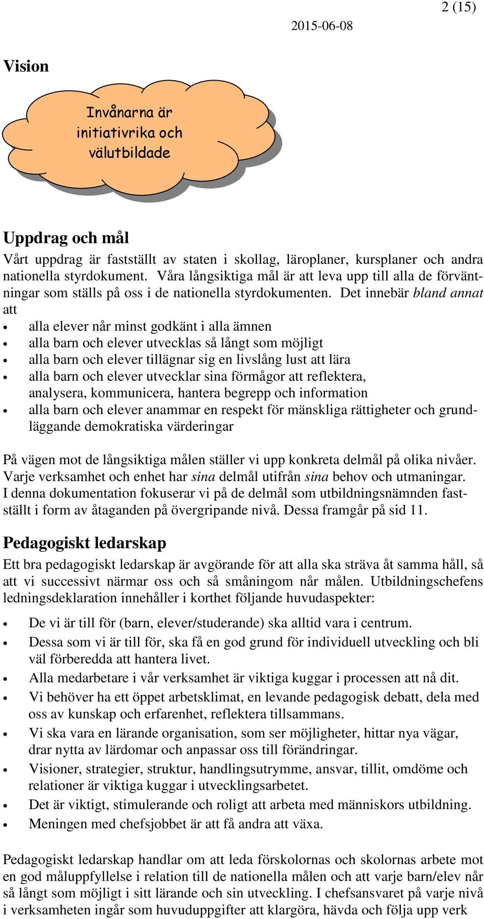 Det innebär bland annat att alla elever når minst godkänt i alla ämnen alla barn och elever utvecklas så långt som möjligt alla barn och elever tillägnar sig en livslång lust att lära alla barn och