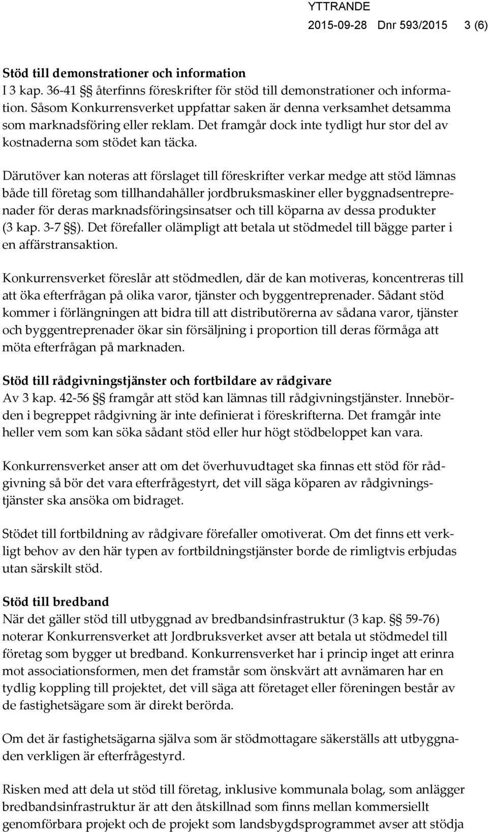 Därutöver kan noteras att förslaget till föreskrifter verkar medge att stöd lämnas både till företag som tillhandahåller jordbruksmaskiner eller byggnadsentreprenader för deras