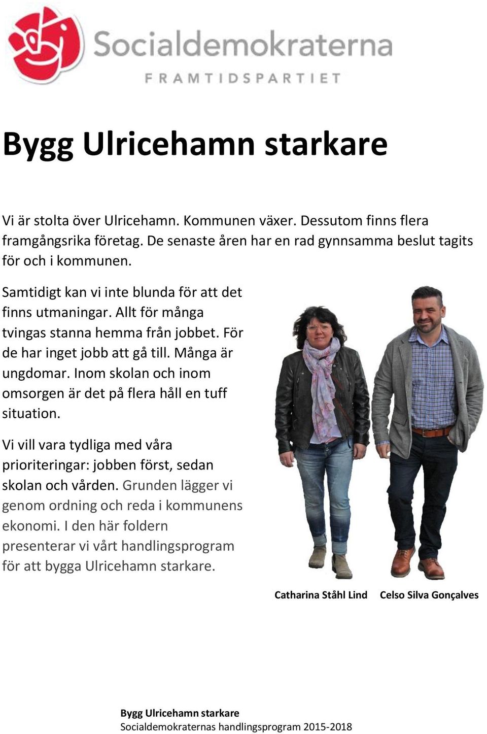 Inom skolan och inom omsorgen är det på flera håll en tuff situation. Vi vill vara tydliga med våra prioriteringar: jobben först, sedan skolan och vården.