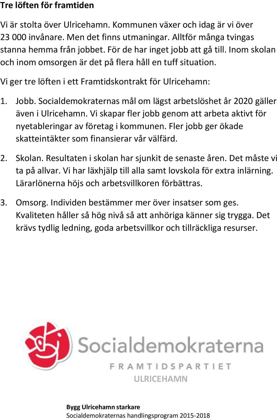 Socialdemokraternas mål om lägst arbetslöshet år 2020 gäller även i Ulricehamn. Vi skapar fler jobb genom att arbeta aktivt för nyetableringar av företag i kommunen.