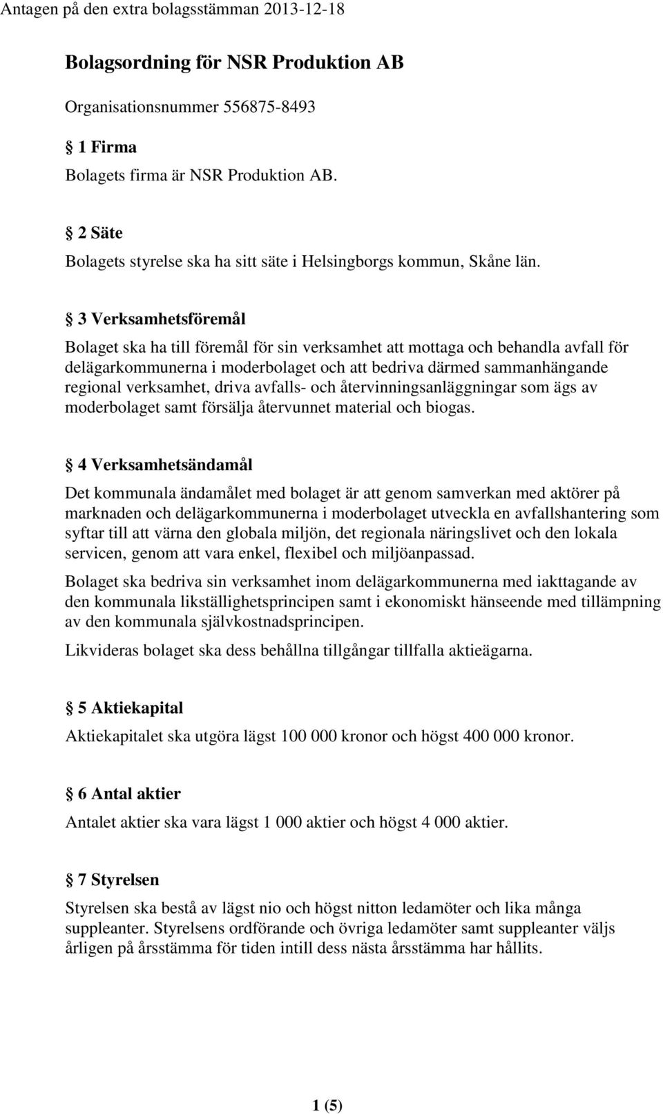 3 Verksamhetsföremål Bolaget ska ha till föremål för sin verksamhet att mottaga och behandla avfall för delägarkommunerna i moderbolaget och att bedriva därmed sammanhängande regional verksamhet,