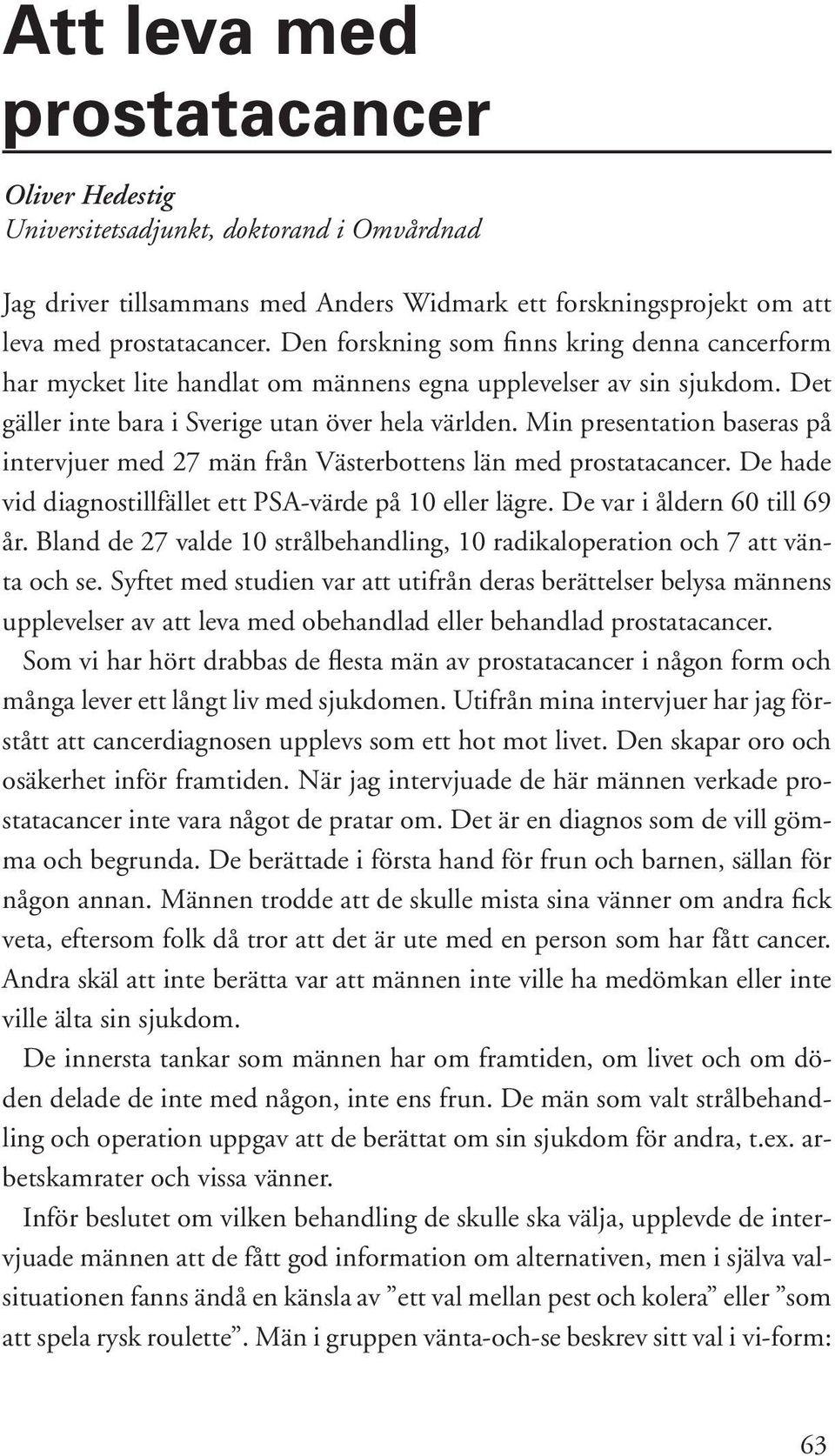 Min presentation baseras på intervjuer med 27 män från Västerbottens län med prostatacancer. De hade vid diagnostillfället ett PSA-värde på 10 eller lägre. De var i åldern 60 till 69 år.