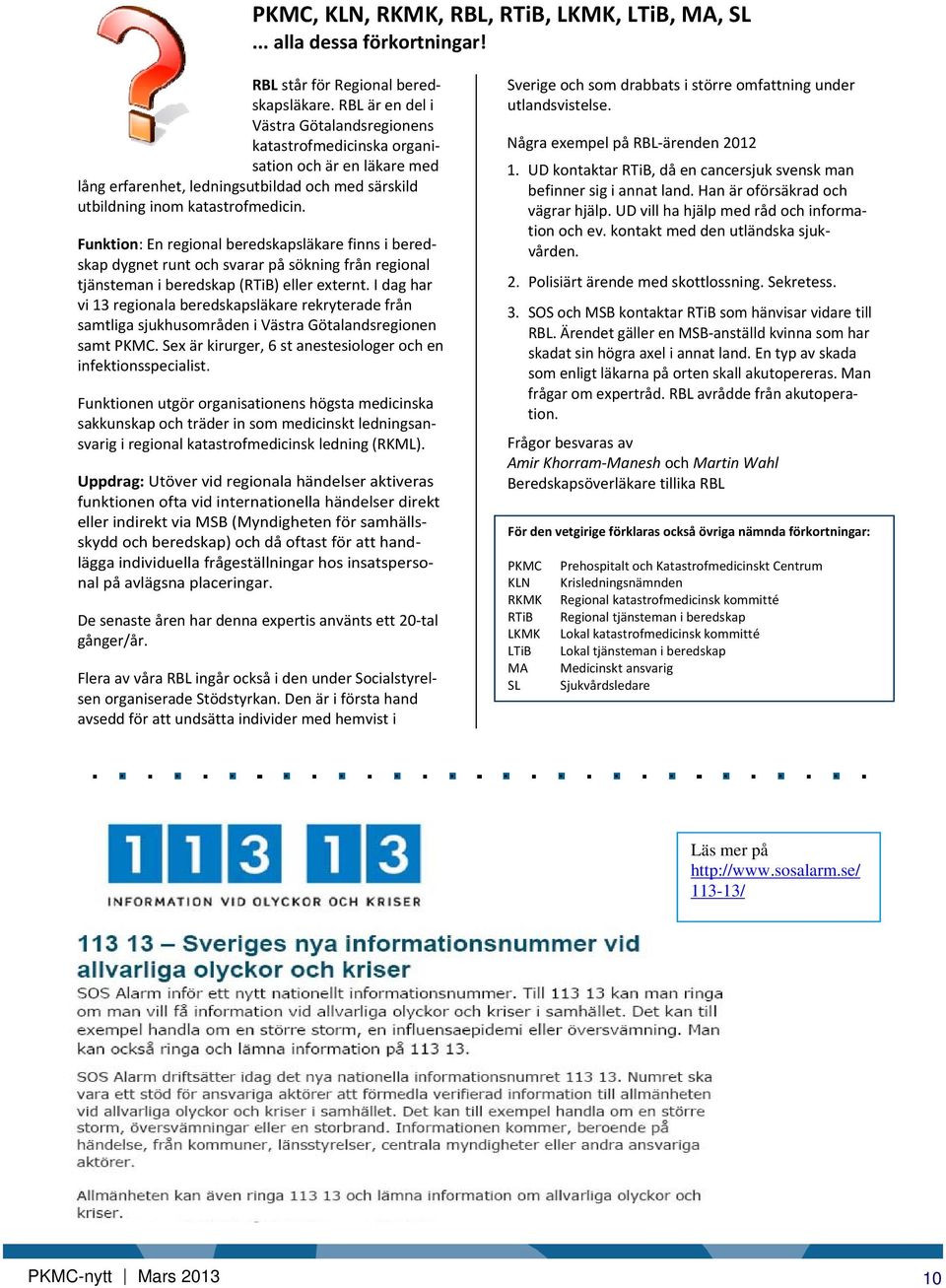 Funktion: En regional beredskapsläkare finns i beredskap dygnet runt och svarar på sökning från regional tjänsteman i beredskap (RTiB) eller externt.