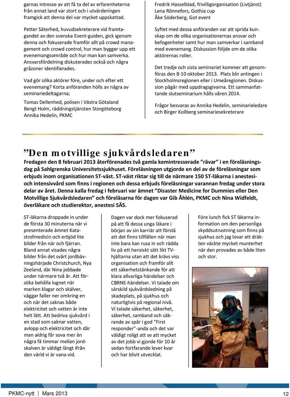 evenemangsområde och hur man kan samverka. Ansvarsfördelning diskuterades också och några gråzoner identifierades. Vad gör olika aktörer före, under och efter ett evenemang?