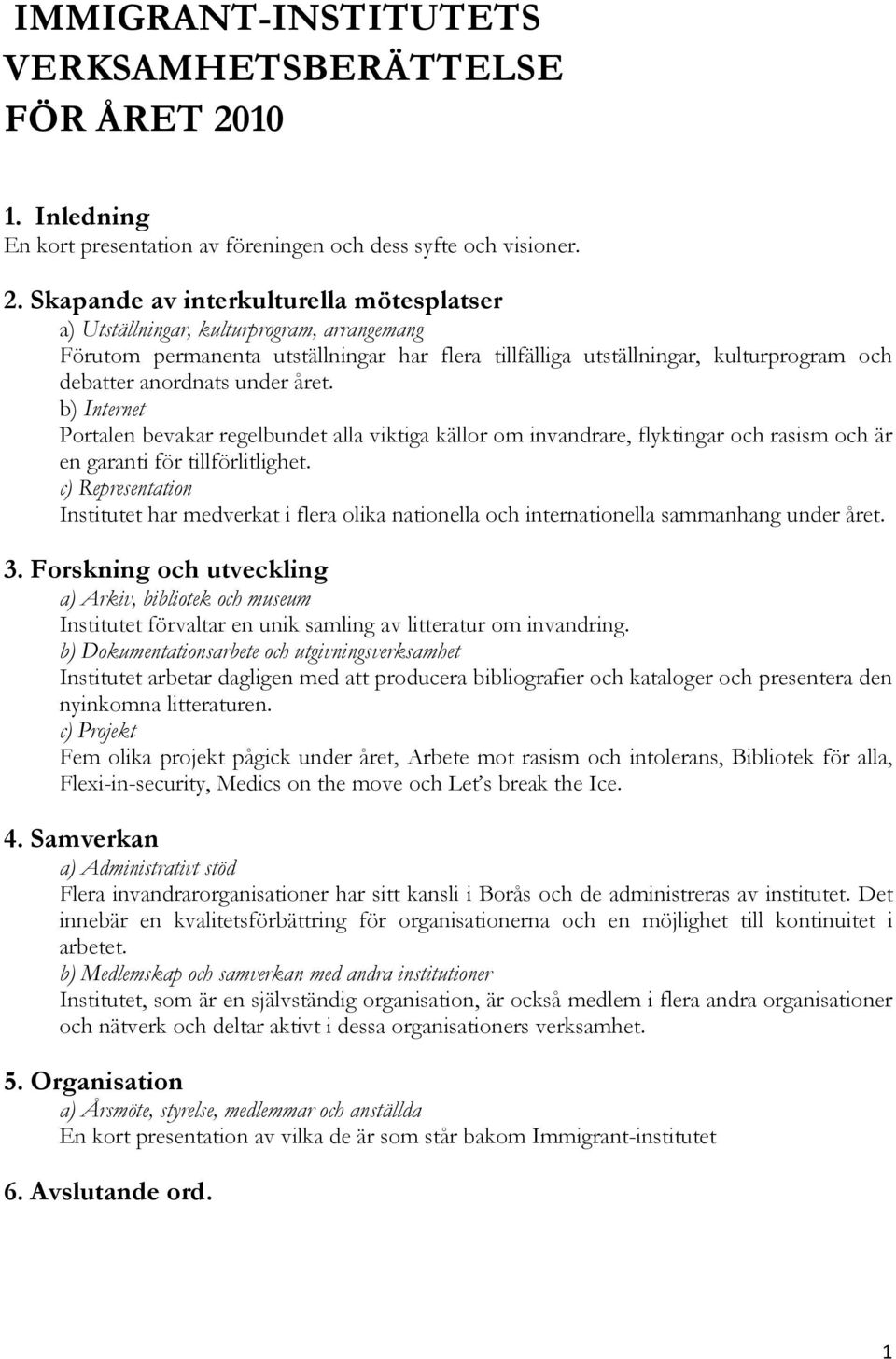 Skapande av interkulturella mötesplatser a) Utställningar, kulturprogram, arrangemang Förutom permanenta utställningar har flera tillfälliga utställningar, kulturprogram och debatter anordnats under