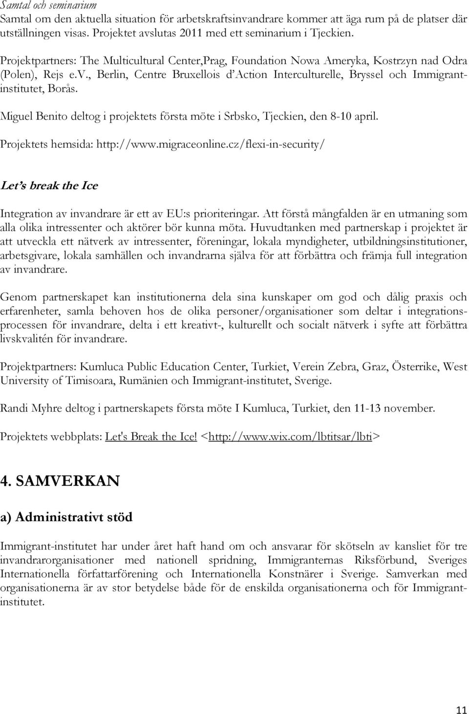 , Berlin, Centre Bruxellois d Action Interculturelle, Bryssel och Immigrantinstitutet, Borås. Miguel Benito deltog i projektets första möte i Srbsko, Tjeckien, den 8-10 april.