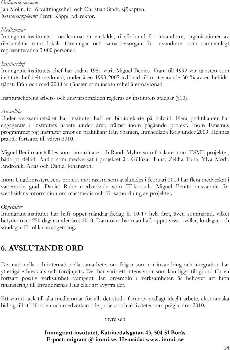 representerar ca 3 000 personer. Institutschef Immigrant-institutets chef har sedan 1981 varit Miguel Benito.