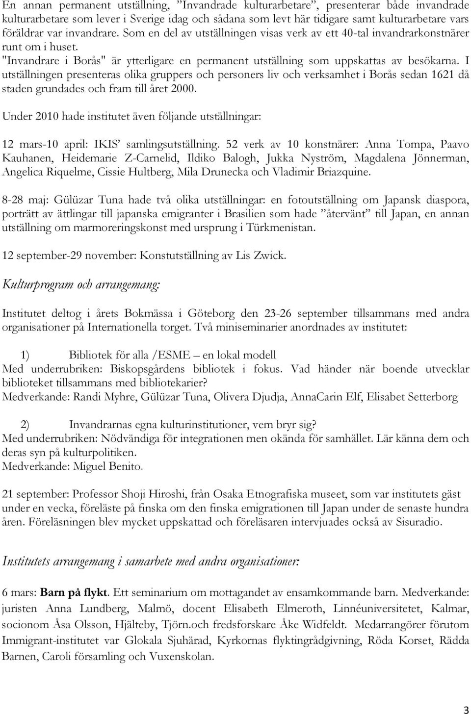 I utställningen presenteras olika gruppers och personers liv och verksamhet i Borås sedan 1621 då staden grundades och fram till året 2000.
