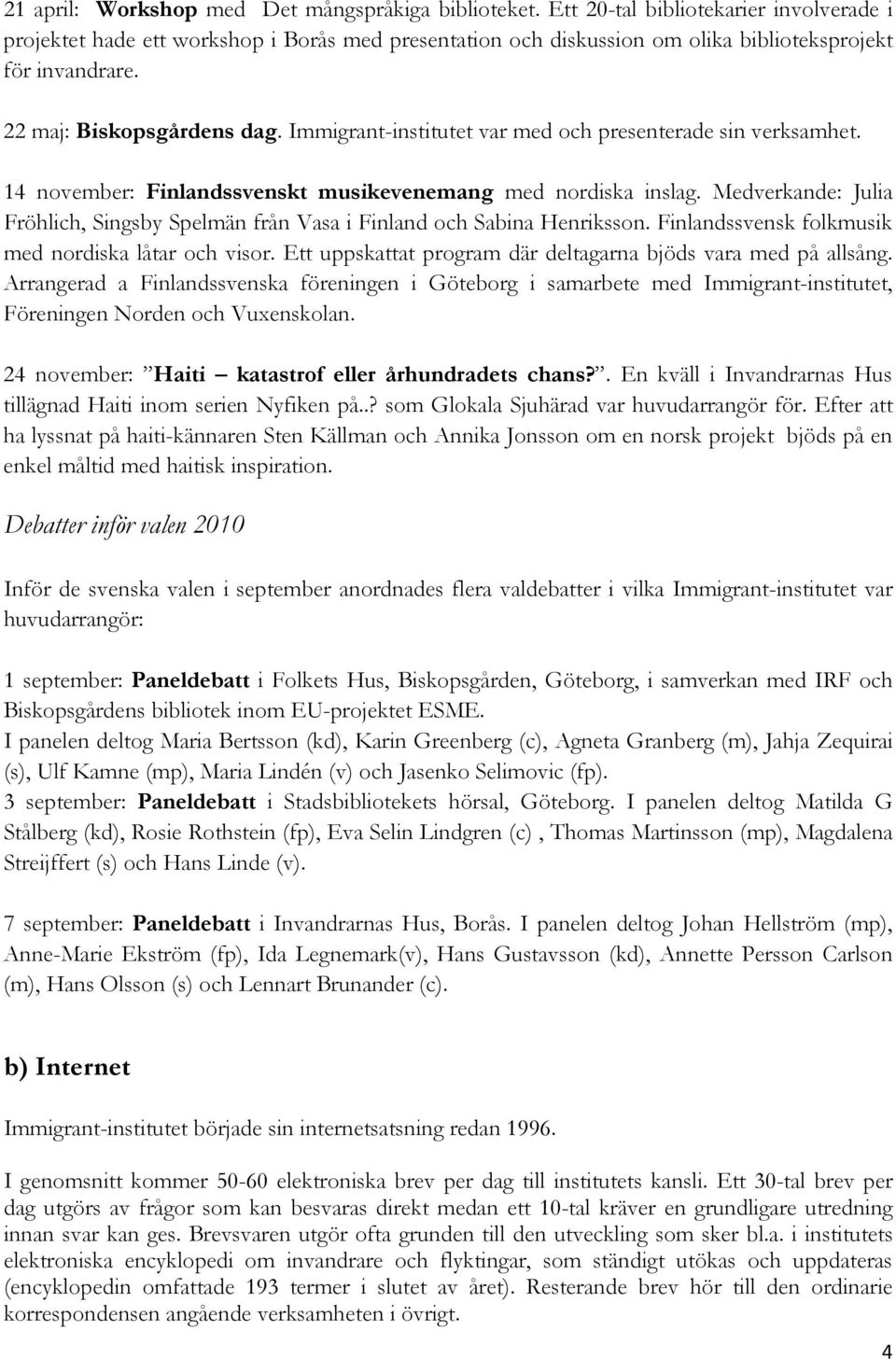 Immigrant-institutet var med och presenterade sin verksamhet. 14 november: Finlandssvenskt musikevenemang med nordiska inslag.