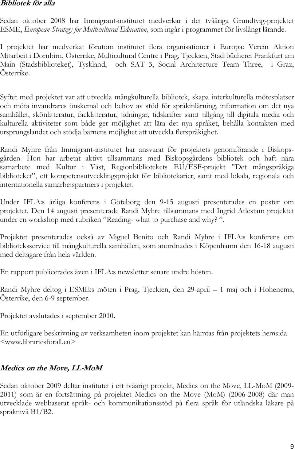 I projektet har medverkat förutom institutet flera organisationer i Europa: Verein Aktion Mitarbeit i Dornbirn, Österrike, Multicultural Centre i Prag, Tjeckien, Stadtbücherei Frankfurt am Main