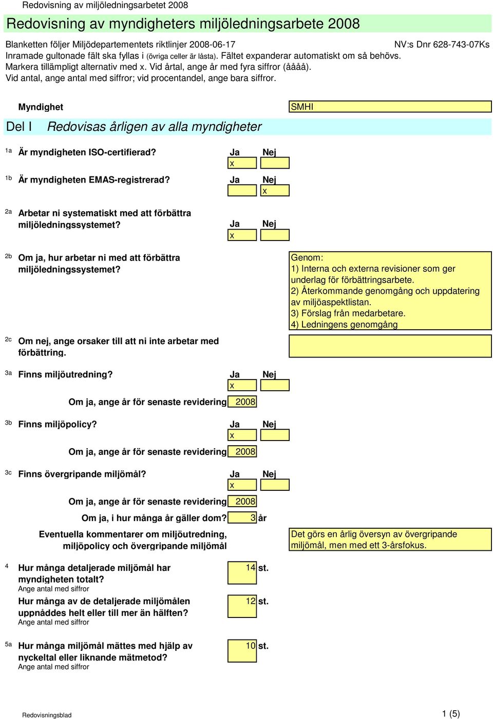 Myndighet Del I Redovisas årligen av alla myndigheter SMHI 1a Är myndigheten ISO-certifierad? Ja Nej 1b Är myndigheten EMAS-registrerad?