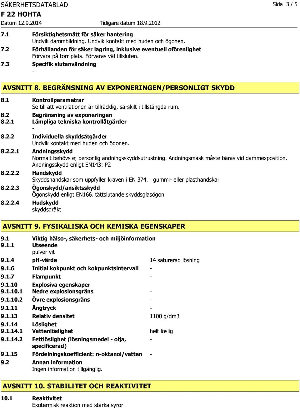 1 Kontrollparametrar Se till att ventilationen är tillräcklig, särskilt i tillstängda rum. 8.2 Begränsning av exponeringen 8.2.1 Lämpliga tekniska kontrollåtgärder 8.2.2 Individuella skyddsåtgärder Undvik kontakt med huden och ögonen.