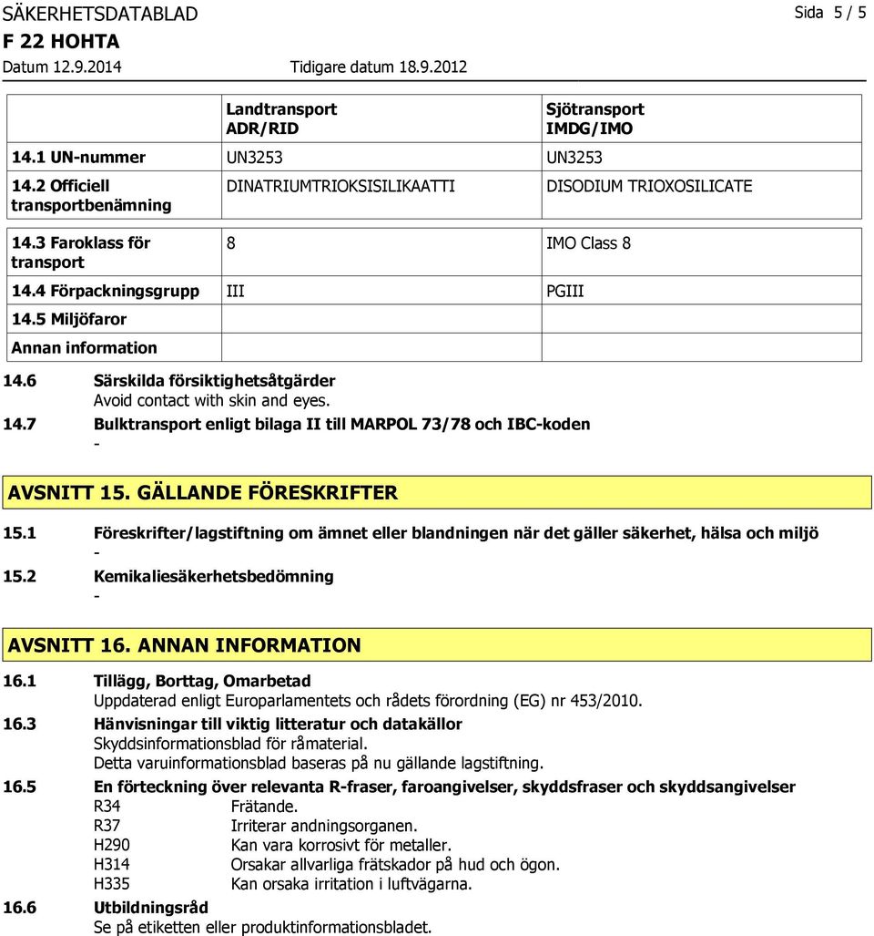 6 Särskilda försiktighetsåtgärder Avoid contact with skin and eyes. 14.7 Bulktransport enligt bilaga II till MARPOL 73/78 och IBCkoden DISODIUM TRIOXOSILICATE AVSNITT 15. GÄLLANDE FÖRESKRIFTER 15.