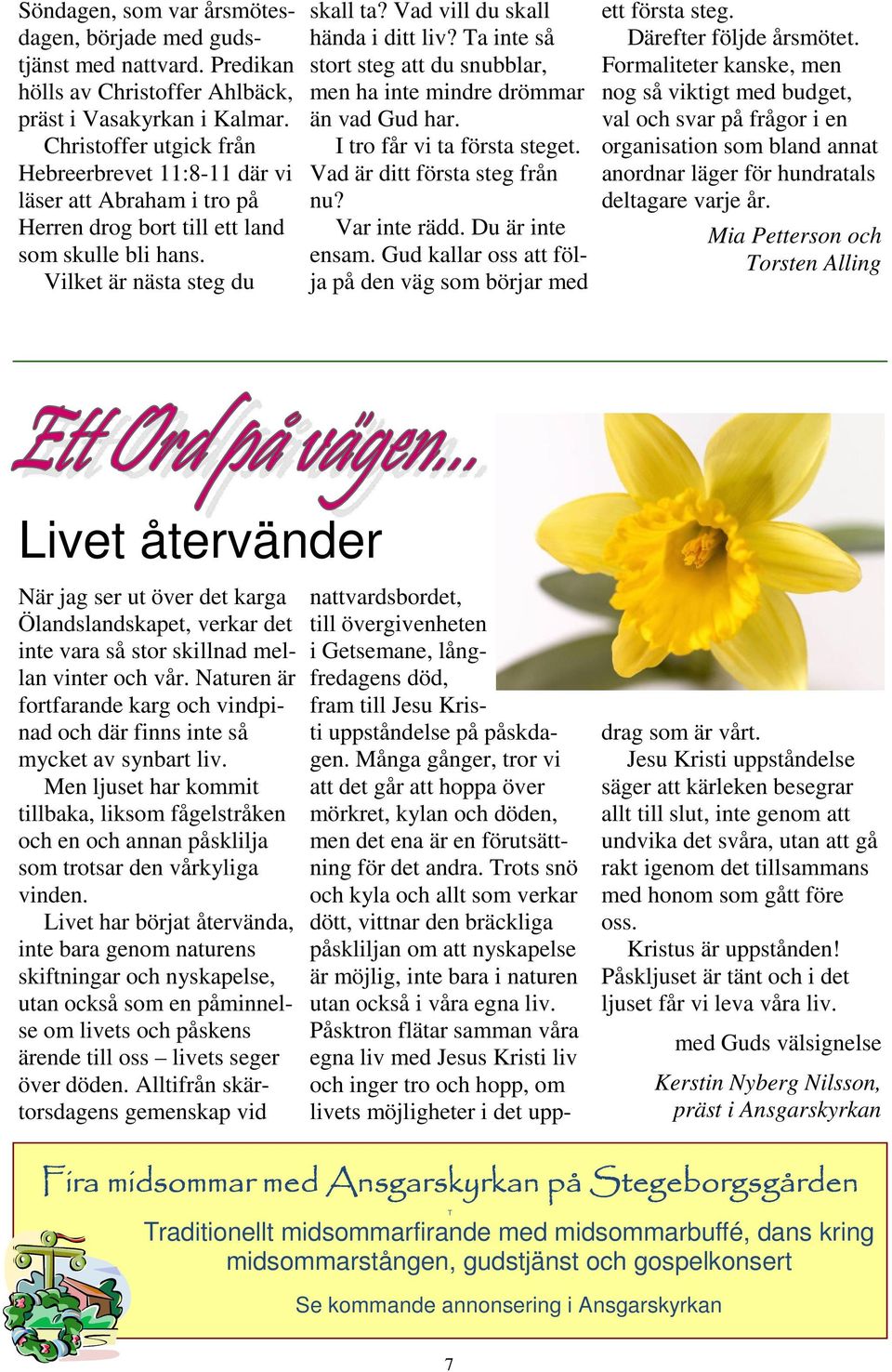 Vad vill du skall hända i ditt liv? Ta inte så stort steg att du snubblar, men ha inte mindre drömmar än vad Gud har. I tro får vi ta första steget. Vad är ditt första steg från nu? Var inte rädd.